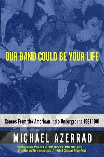 OUR BAND COULD BE YOUR LIFE: SCENES FROM THE AMERICAN INDIE UNDERGROUN