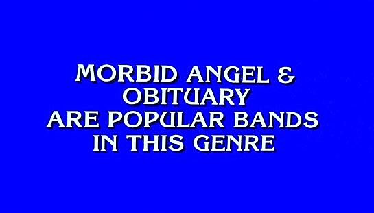 Morbid Angel and Obituary were part of a question on ‘Jeopardy!’ last night