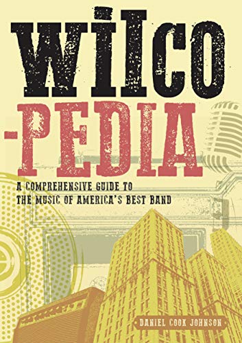 WILCOPEDIA: A COMPREHENSIVE GUIDE TO THE MUSIC OF AMERICA'S BEST BAND BOOK